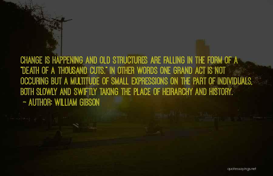 William Gibson Quotes: Change Is Happening And Old Structures Are Falling In The Form Of A Death Of A Thousand Cuts. In Other