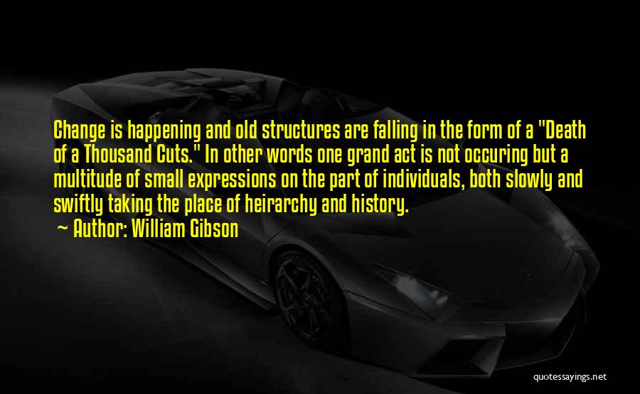 William Gibson Quotes: Change Is Happening And Old Structures Are Falling In The Form Of A Death Of A Thousand Cuts. In Other