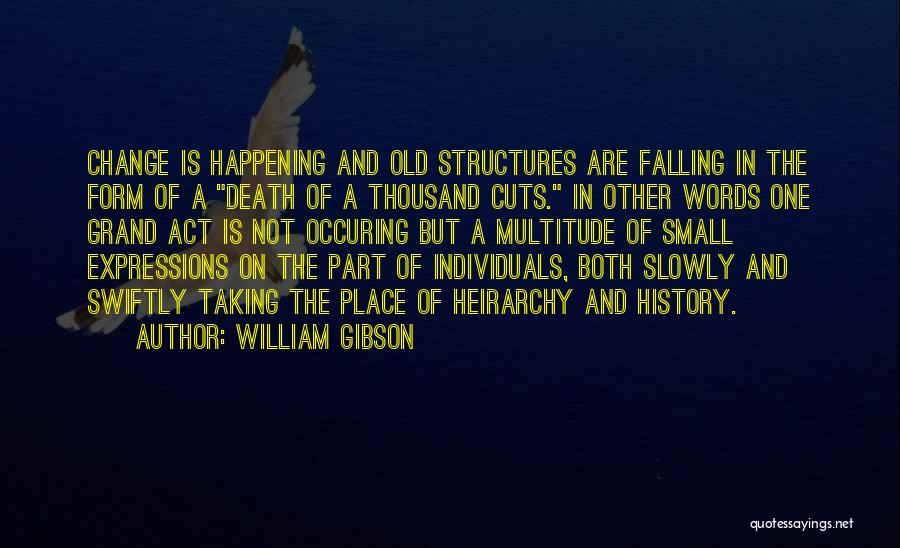 William Gibson Quotes: Change Is Happening And Old Structures Are Falling In The Form Of A Death Of A Thousand Cuts. In Other