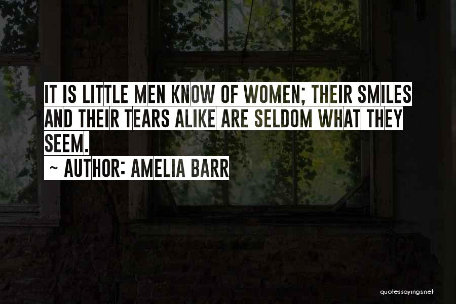 Amelia Barr Quotes: It Is Little Men Know Of Women; Their Smiles And Their Tears Alike Are Seldom What They Seem.