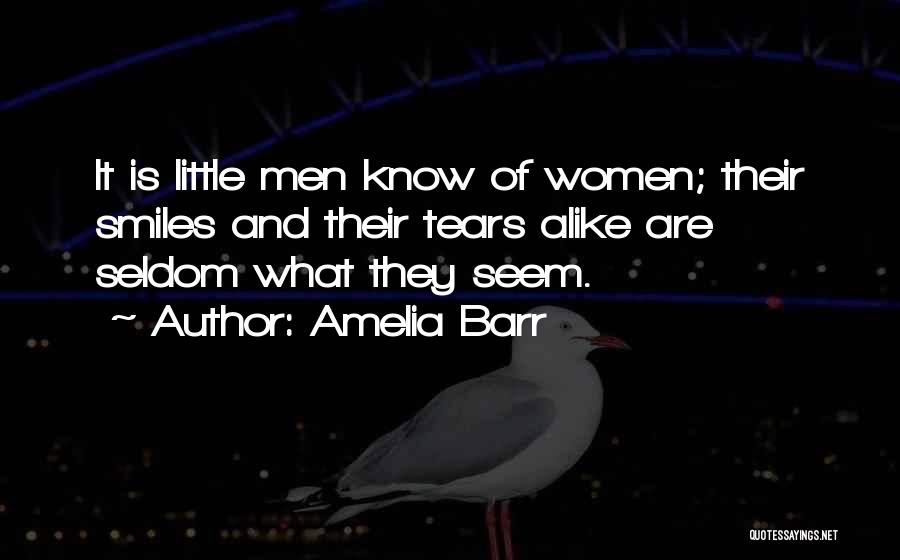 Amelia Barr Quotes: It Is Little Men Know Of Women; Their Smiles And Their Tears Alike Are Seldom What They Seem.