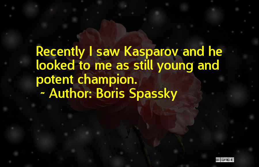 Boris Spassky Quotes: Recently I Saw Kasparov And He Looked To Me As Still Young And Potent Champion.