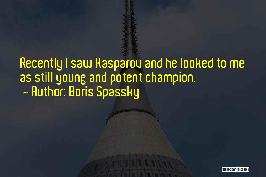 Boris Spassky Quotes: Recently I Saw Kasparov And He Looked To Me As Still Young And Potent Champion.