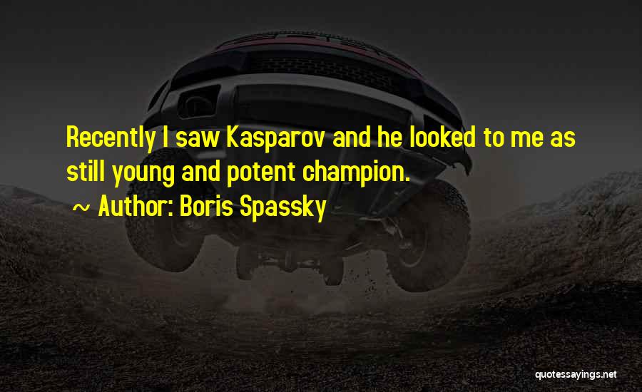 Boris Spassky Quotes: Recently I Saw Kasparov And He Looked To Me As Still Young And Potent Champion.