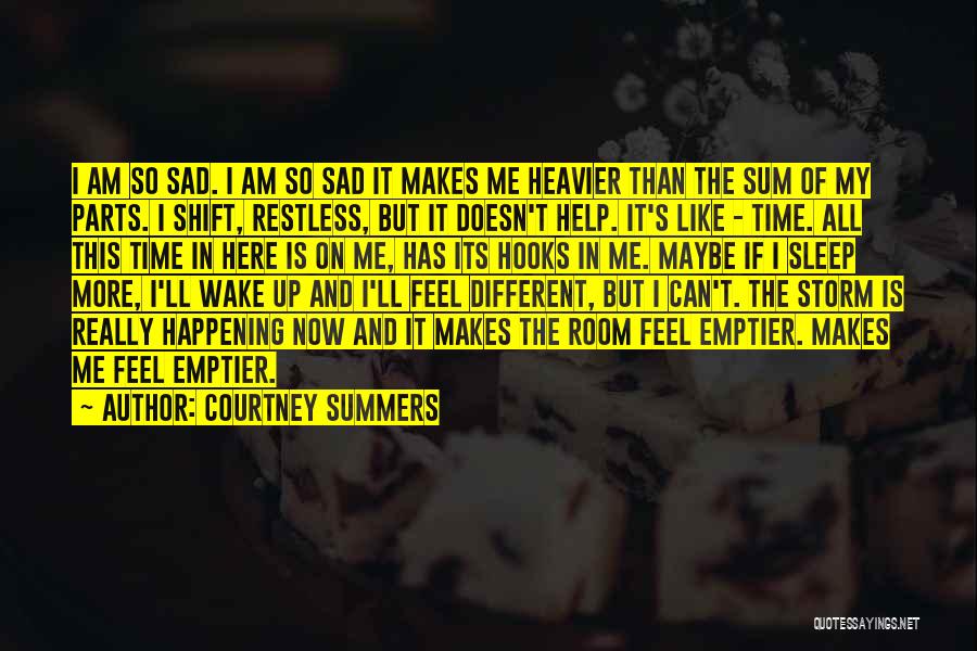 Courtney Summers Quotes: I Am So Sad. I Am So Sad It Makes Me Heavier Than The Sum Of My Parts. I Shift,