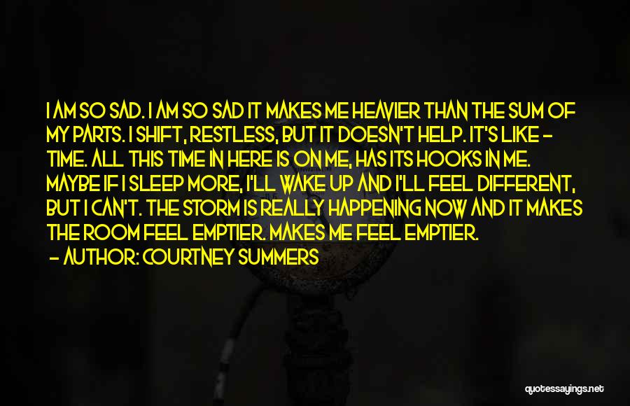Courtney Summers Quotes: I Am So Sad. I Am So Sad It Makes Me Heavier Than The Sum Of My Parts. I Shift,