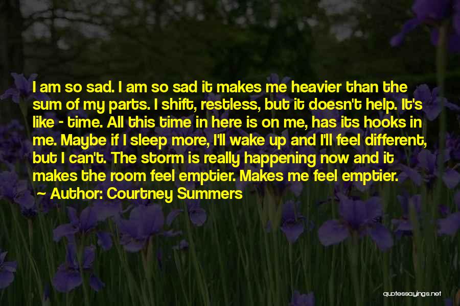 Courtney Summers Quotes: I Am So Sad. I Am So Sad It Makes Me Heavier Than The Sum Of My Parts. I Shift,