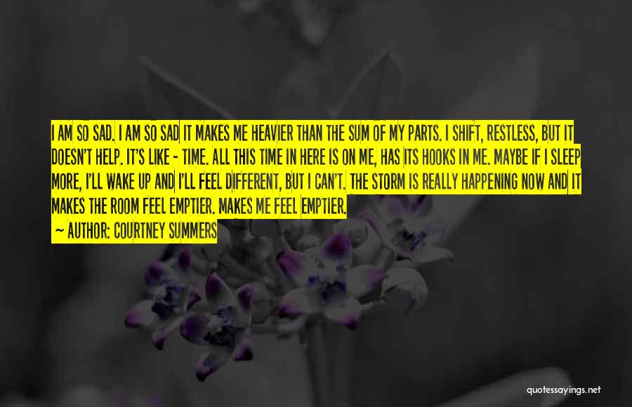 Courtney Summers Quotes: I Am So Sad. I Am So Sad It Makes Me Heavier Than The Sum Of My Parts. I Shift,