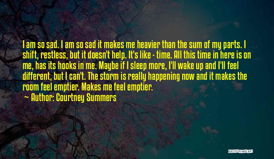Courtney Summers Quotes: I Am So Sad. I Am So Sad It Makes Me Heavier Than The Sum Of My Parts. I Shift,