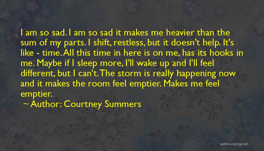 Courtney Summers Quotes: I Am So Sad. I Am So Sad It Makes Me Heavier Than The Sum Of My Parts. I Shift,