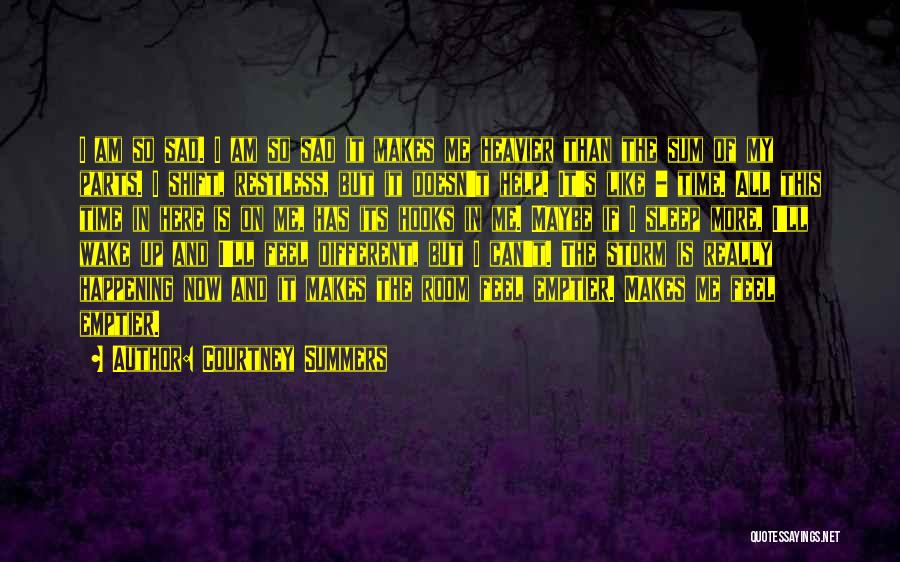 Courtney Summers Quotes: I Am So Sad. I Am So Sad It Makes Me Heavier Than The Sum Of My Parts. I Shift,