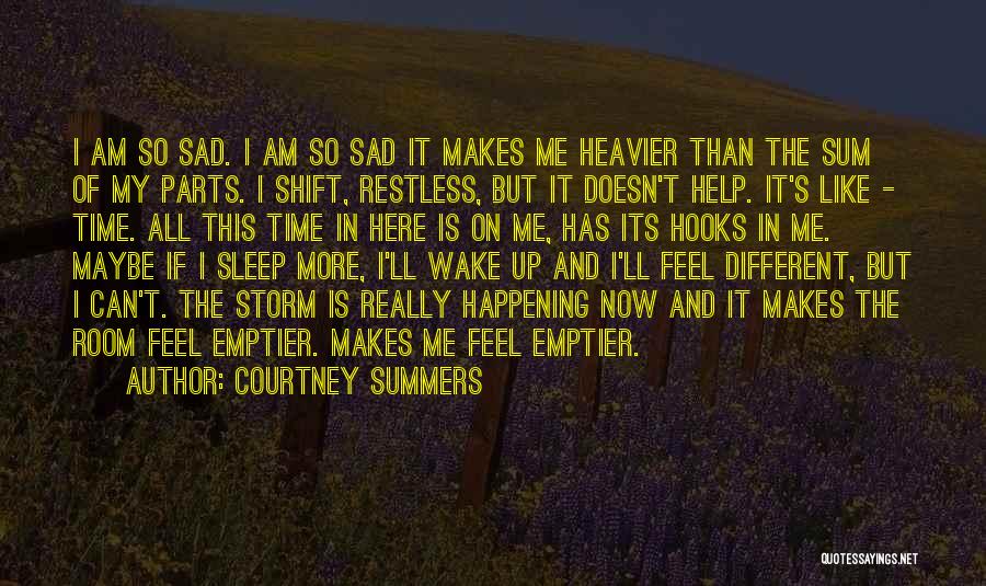 Courtney Summers Quotes: I Am So Sad. I Am So Sad It Makes Me Heavier Than The Sum Of My Parts. I Shift,