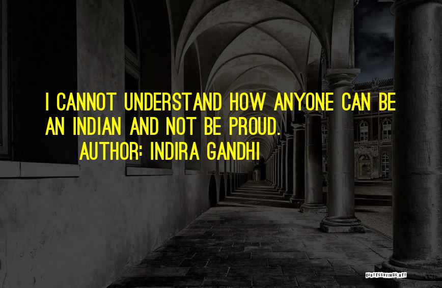 Indira Gandhi Quotes: I Cannot Understand How Anyone Can Be An Indian And Not Be Proud.