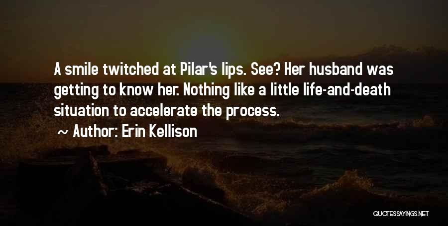 Erin Kellison Quotes: A Smile Twitched At Pilar's Lips. See? Her Husband Was Getting To Know Her. Nothing Like A Little Life-and-death Situation