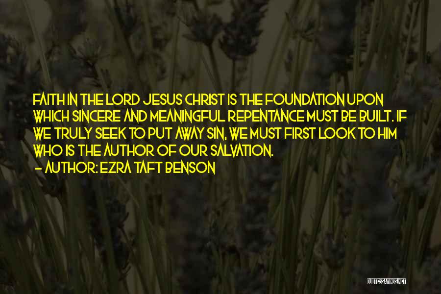 Ezra Taft Benson Quotes: Faith In The Lord Jesus Christ Is The Foundation Upon Which Sincere And Meaningful Repentance Must Be Built. If We