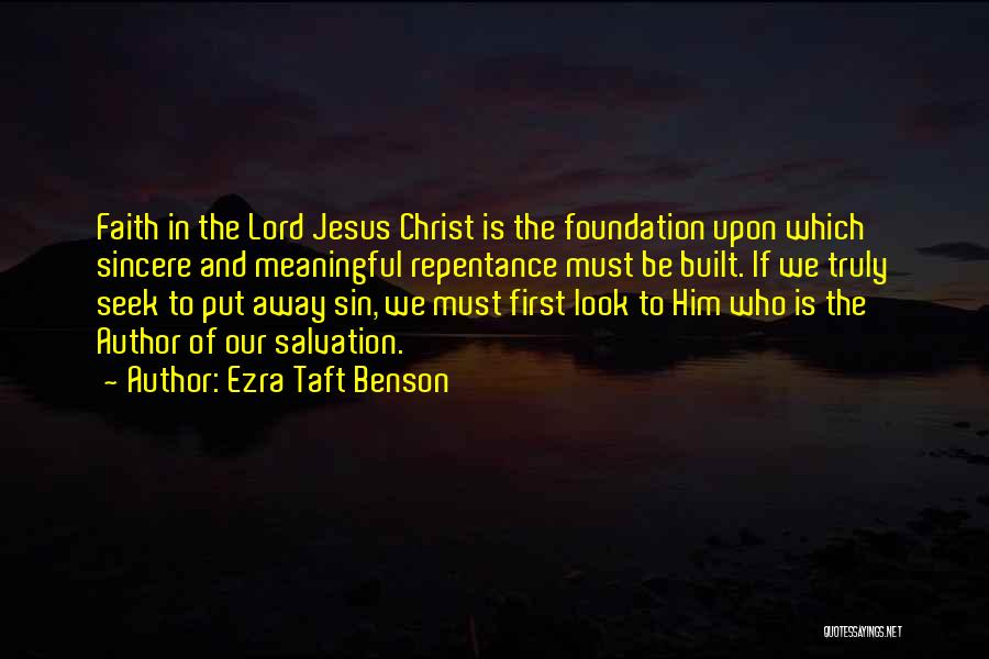 Ezra Taft Benson Quotes: Faith In The Lord Jesus Christ Is The Foundation Upon Which Sincere And Meaningful Repentance Must Be Built. If We