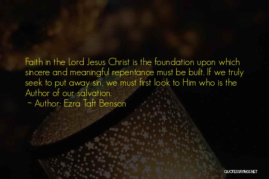 Ezra Taft Benson Quotes: Faith In The Lord Jesus Christ Is The Foundation Upon Which Sincere And Meaningful Repentance Must Be Built. If We