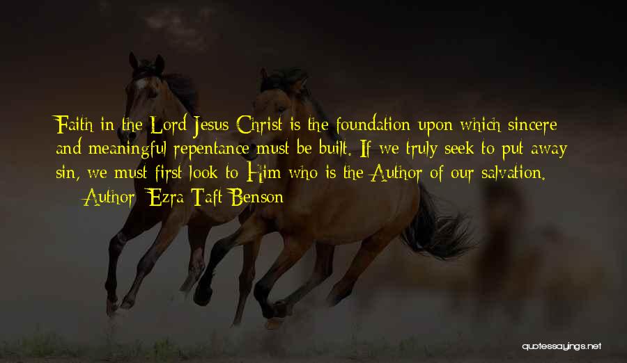 Ezra Taft Benson Quotes: Faith In The Lord Jesus Christ Is The Foundation Upon Which Sincere And Meaningful Repentance Must Be Built. If We