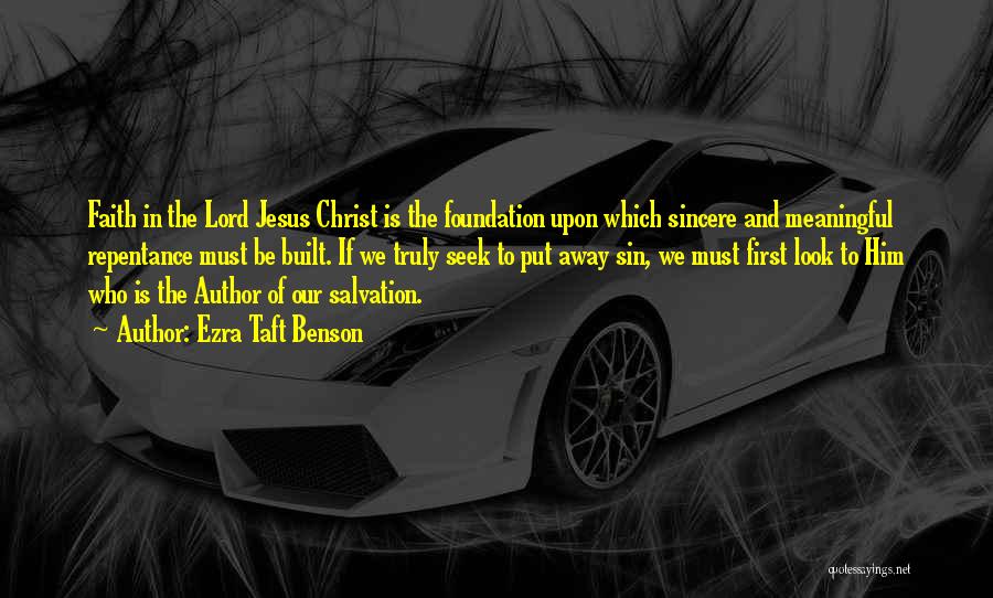 Ezra Taft Benson Quotes: Faith In The Lord Jesus Christ Is The Foundation Upon Which Sincere And Meaningful Repentance Must Be Built. If We