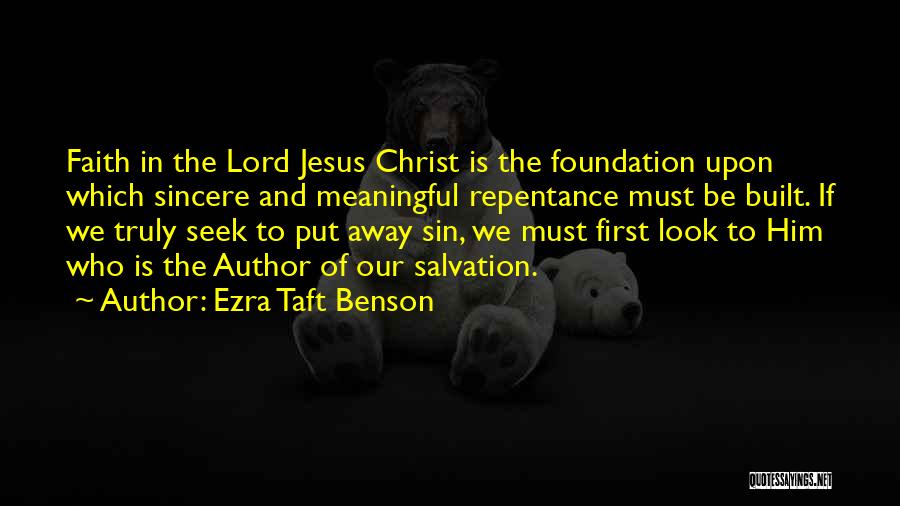 Ezra Taft Benson Quotes: Faith In The Lord Jesus Christ Is The Foundation Upon Which Sincere And Meaningful Repentance Must Be Built. If We