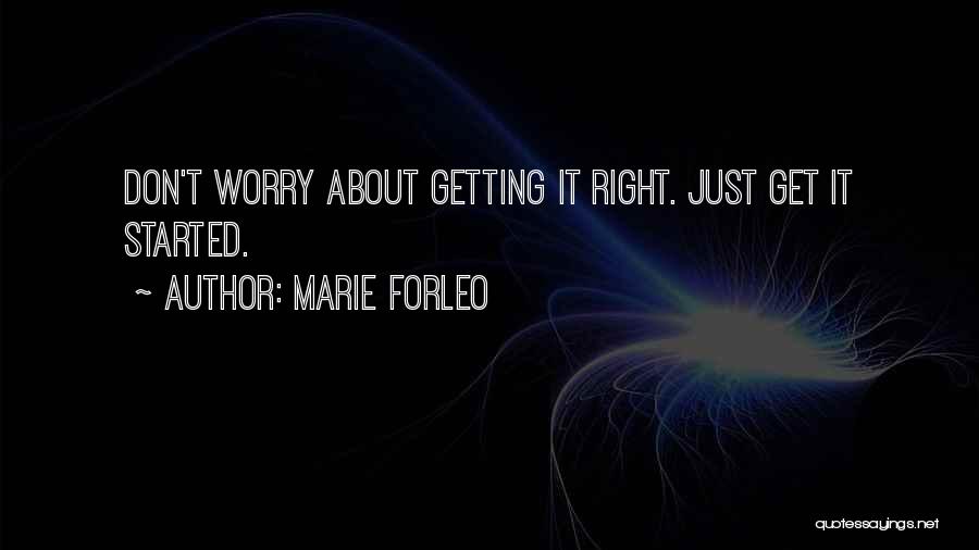 Marie Forleo Quotes: Don't Worry About Getting It Right. Just Get It Started.