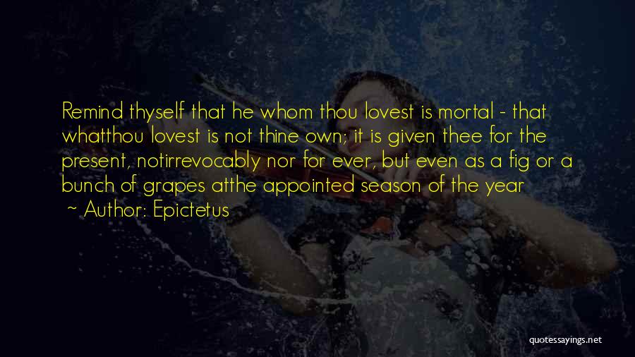 Epictetus Quotes: Remind Thyself That He Whom Thou Lovest Is Mortal - That Whatthou Lovest Is Not Thine Own; It Is Given