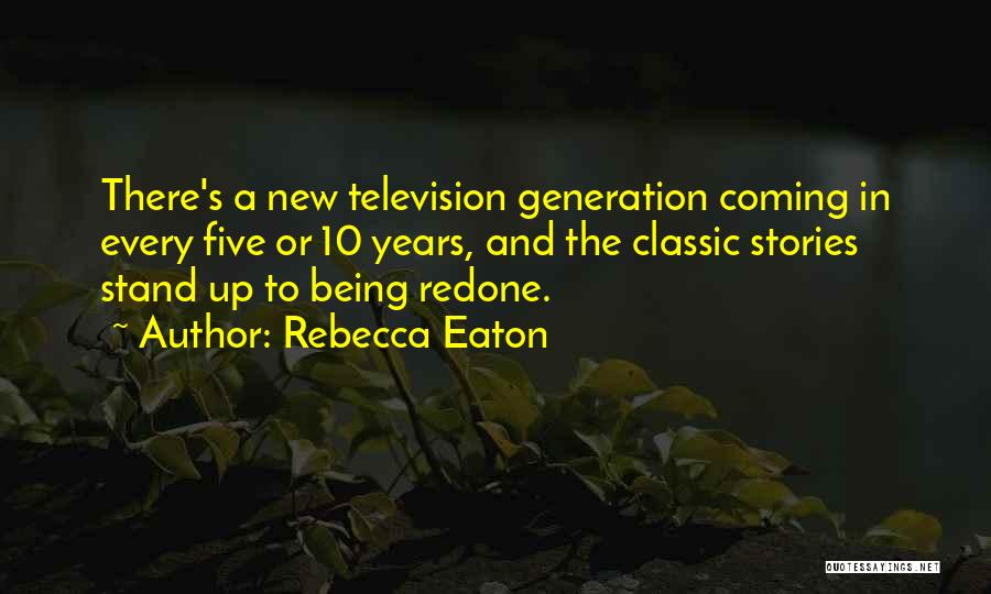 Rebecca Eaton Quotes: There's A New Television Generation Coming In Every Five Or 10 Years, And The Classic Stories Stand Up To Being