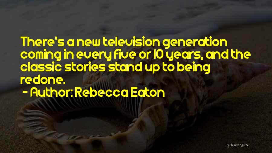 Rebecca Eaton Quotes: There's A New Television Generation Coming In Every Five Or 10 Years, And The Classic Stories Stand Up To Being