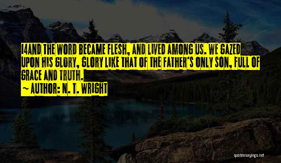 N. T. Wright Quotes: 14and The Word Became Flesh, And Lived Among Us. We Gazed Upon His Glory, Glory Like That Of The Father's