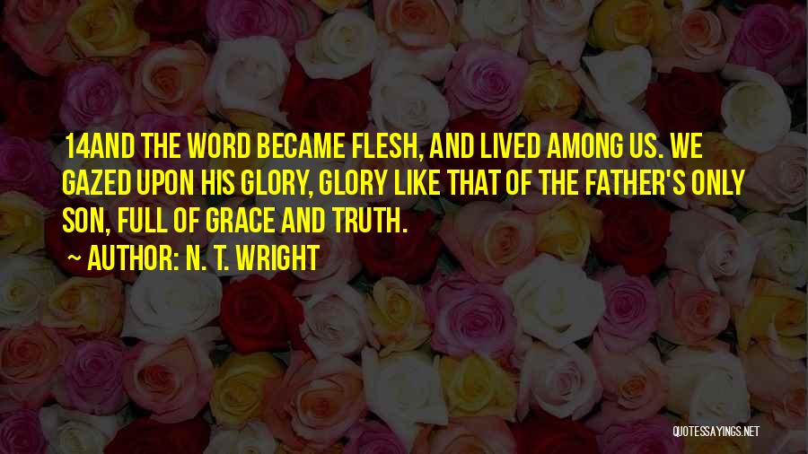 N. T. Wright Quotes: 14and The Word Became Flesh, And Lived Among Us. We Gazed Upon His Glory, Glory Like That Of The Father's
