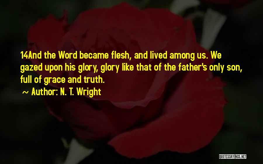N. T. Wright Quotes: 14and The Word Became Flesh, And Lived Among Us. We Gazed Upon His Glory, Glory Like That Of The Father's