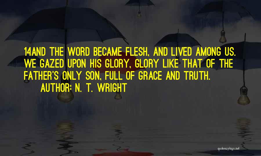 N. T. Wright Quotes: 14and The Word Became Flesh, And Lived Among Us. We Gazed Upon His Glory, Glory Like That Of The Father's