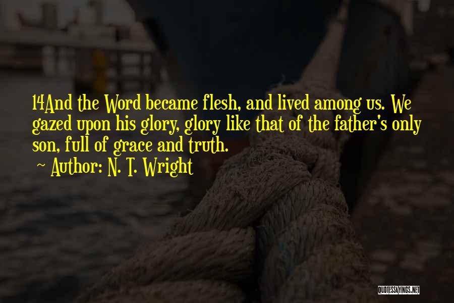 N. T. Wright Quotes: 14and The Word Became Flesh, And Lived Among Us. We Gazed Upon His Glory, Glory Like That Of The Father's
