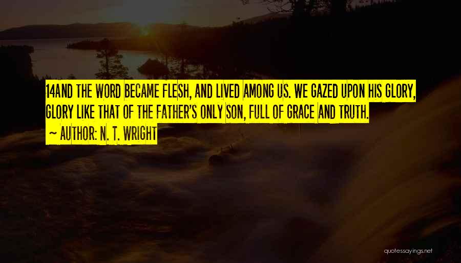 N. T. Wright Quotes: 14and The Word Became Flesh, And Lived Among Us. We Gazed Upon His Glory, Glory Like That Of The Father's