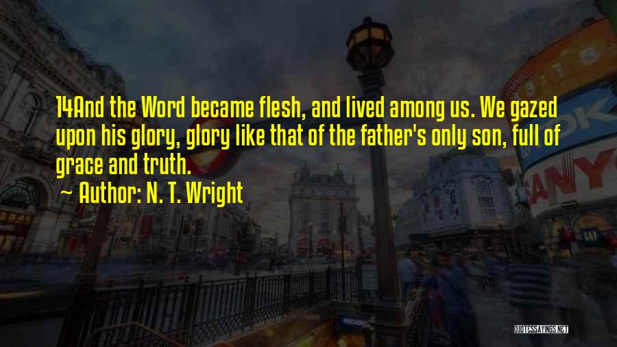 N. T. Wright Quotes: 14and The Word Became Flesh, And Lived Among Us. We Gazed Upon His Glory, Glory Like That Of The Father's