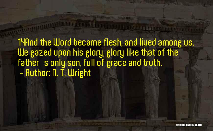 N. T. Wright Quotes: 14and The Word Became Flesh, And Lived Among Us. We Gazed Upon His Glory, Glory Like That Of The Father's
