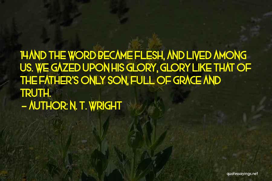 N. T. Wright Quotes: 14and The Word Became Flesh, And Lived Among Us. We Gazed Upon His Glory, Glory Like That Of The Father's