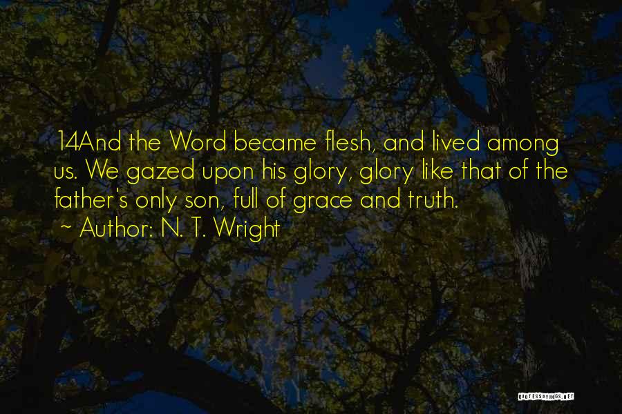 N. T. Wright Quotes: 14and The Word Became Flesh, And Lived Among Us. We Gazed Upon His Glory, Glory Like That Of The Father's