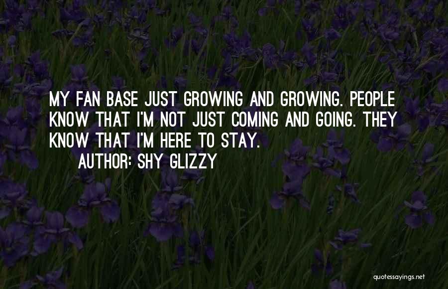 Shy Glizzy Quotes: My Fan Base Just Growing And Growing. People Know That I'm Not Just Coming And Going. They Know That I'm