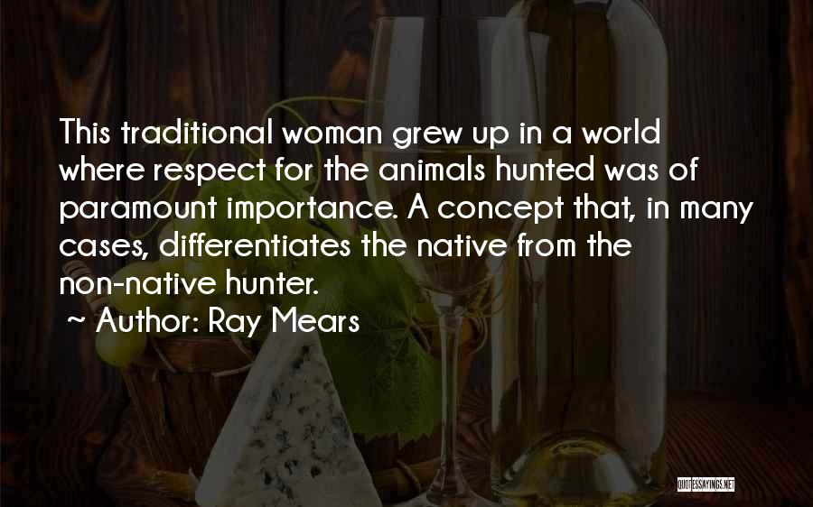 Ray Mears Quotes: This Traditional Woman Grew Up In A World Where Respect For The Animals Hunted Was Of Paramount Importance. A Concept