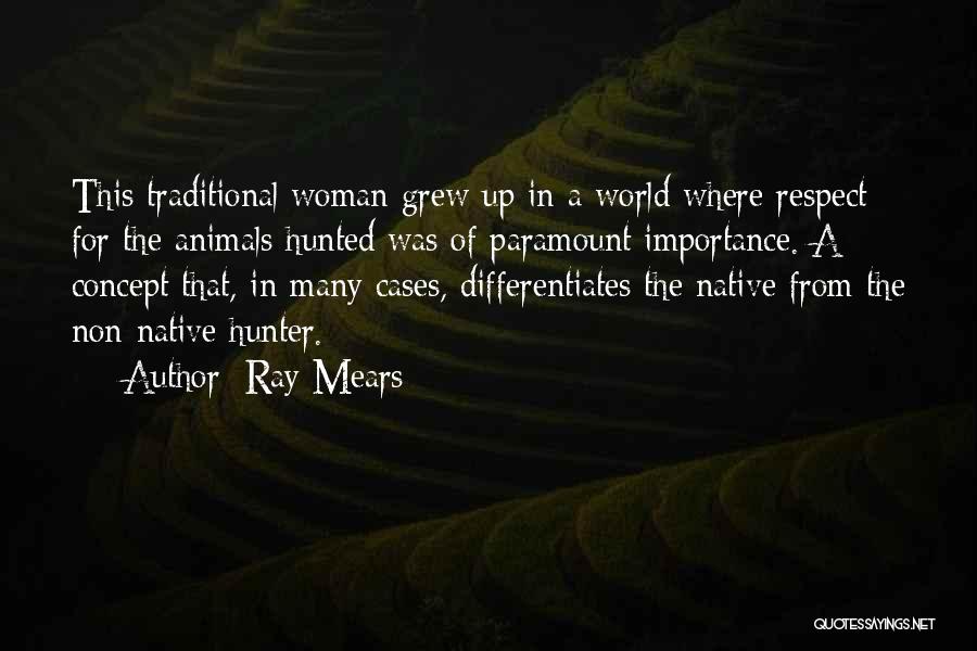 Ray Mears Quotes: This Traditional Woman Grew Up In A World Where Respect For The Animals Hunted Was Of Paramount Importance. A Concept