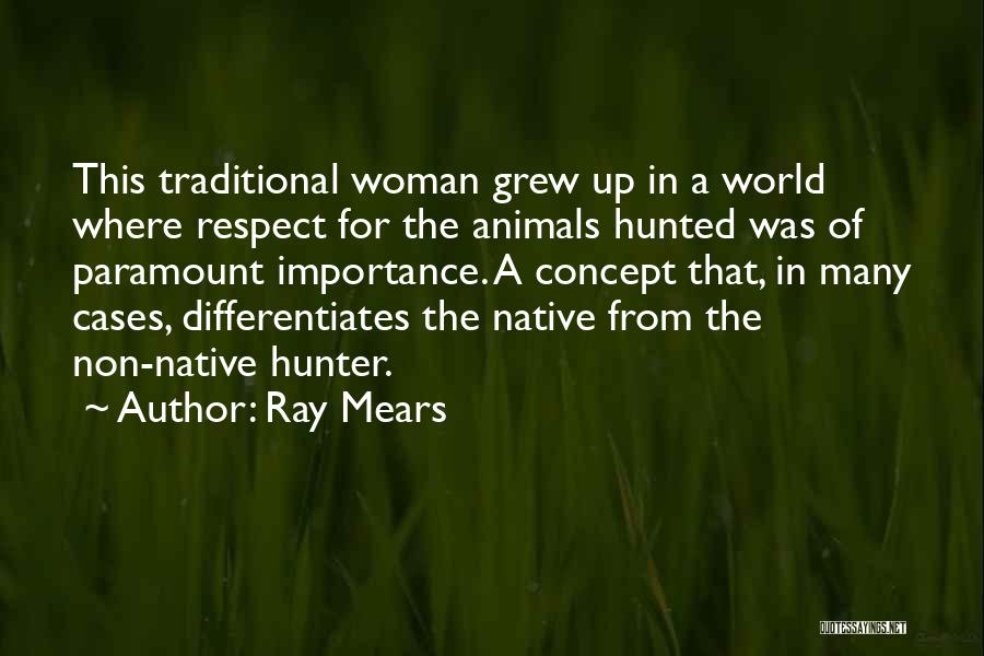 Ray Mears Quotes: This Traditional Woman Grew Up In A World Where Respect For The Animals Hunted Was Of Paramount Importance. A Concept