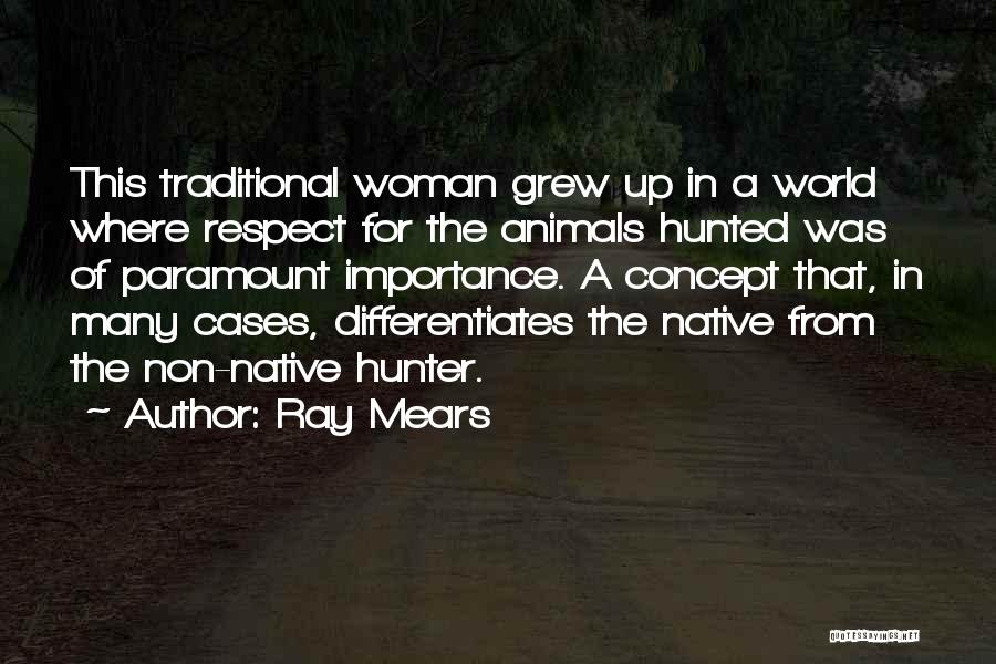Ray Mears Quotes: This Traditional Woman Grew Up In A World Where Respect For The Animals Hunted Was Of Paramount Importance. A Concept