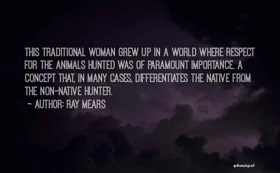 Ray Mears Quotes: This Traditional Woman Grew Up In A World Where Respect For The Animals Hunted Was Of Paramount Importance. A Concept