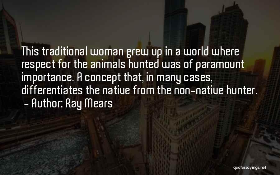 Ray Mears Quotes: This Traditional Woman Grew Up In A World Where Respect For The Animals Hunted Was Of Paramount Importance. A Concept