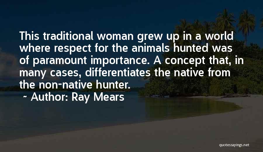 Ray Mears Quotes: This Traditional Woman Grew Up In A World Where Respect For The Animals Hunted Was Of Paramount Importance. A Concept