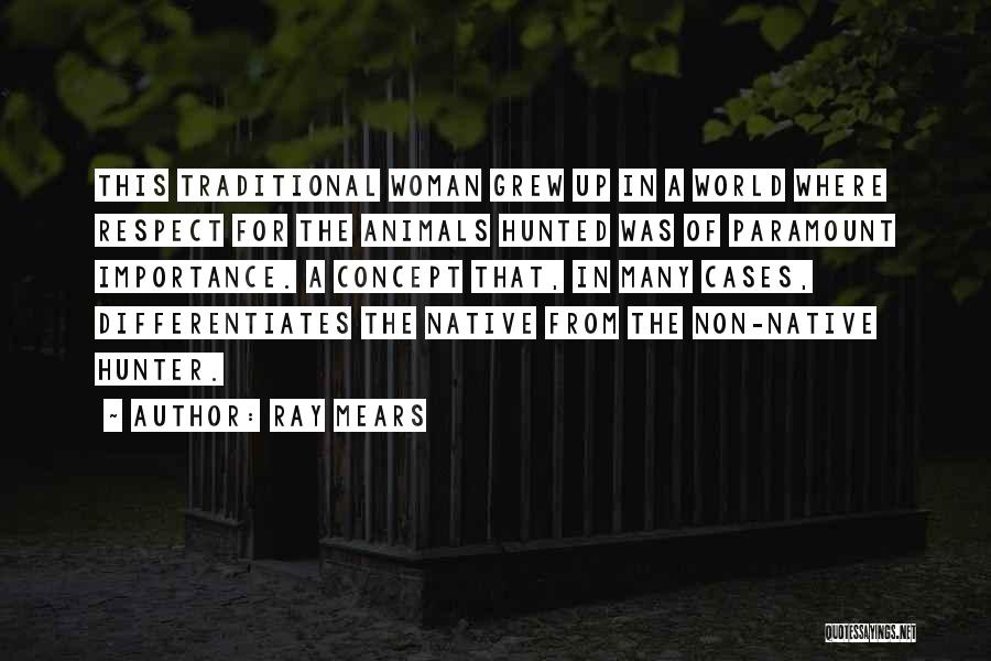 Ray Mears Quotes: This Traditional Woman Grew Up In A World Where Respect For The Animals Hunted Was Of Paramount Importance. A Concept