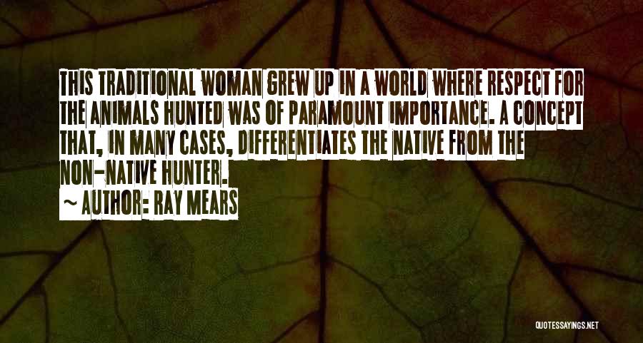 Ray Mears Quotes: This Traditional Woman Grew Up In A World Where Respect For The Animals Hunted Was Of Paramount Importance. A Concept