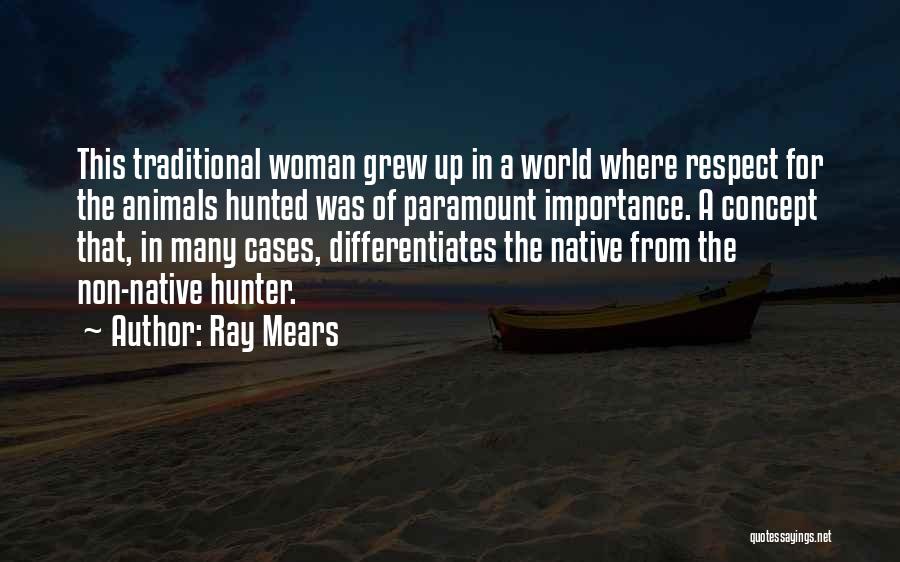 Ray Mears Quotes: This Traditional Woman Grew Up In A World Where Respect For The Animals Hunted Was Of Paramount Importance. A Concept