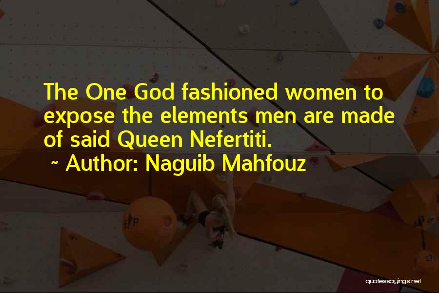 Naguib Mahfouz Quotes: The One God Fashioned Women To Expose The Elements Men Are Made Of Said Queen Nefertiti.